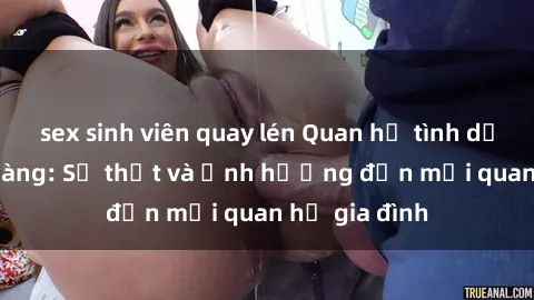 sex sinh viên quay lén Quan hệ tình dục trong họ hàng: Sự thật và ảnh hưởng đến mối quan hệ gia đình