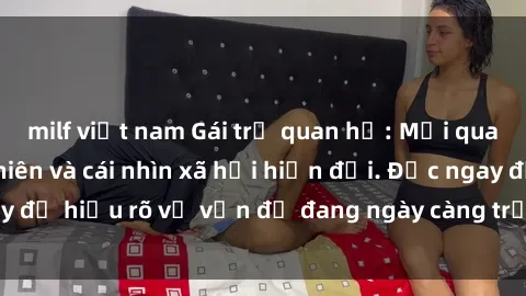 milf việt nam Gái trẻ quan hệ: Mối quan hệ giữa thanh niên và cái nhìn xã hội hiện đại. Đọc ngay để hiểu rõ về vấn đề đang ngày càng trở nên phổ biến này.