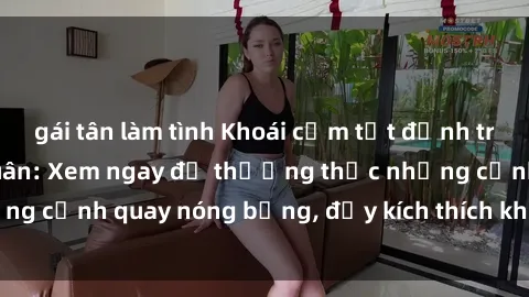 gái tân làm tình Khoái cảm tột đỉnh trong phim sex loạn luân: Xem ngay để thưởng thức những cảnh quay nóng bỏng, đầy kích thích không thể bỏ qua!