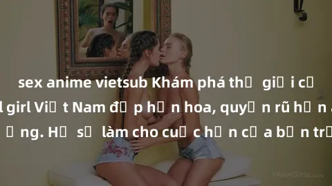 sex anime vietsub Khám phá thế giới của những cô gái call girl Việt Nam đẹp hơn hoa, quyến rũ hơn ánh đèn đường. Họ sẽ làm cho cuộc hẹn của bạn trở nên đáng nhớ và không thể quên.
