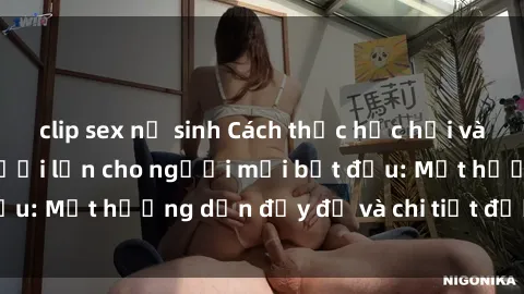 clip sex nữ sinh Cách thức học hỏi và tìm hiểu về sex người lớn cho người mới bắt đầu: Một hướng dẫn đầy đủ và chi tiết được chia sẻ.