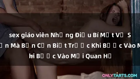 sex giáo viên Những Điều Bí Mật Về Sex Người Lớn Mà Bạn Cần Biết Trước Khi Bước Vào Mối Quan Hệ
