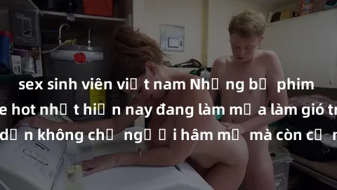 sex sinh viên việt nam Những bộ phim JAV idol không che hot nhất hiện nay đang làm mưa làm gió trên mạng, hấp dẫn không chỉ người hâm mộ mà còn cả những ai mới tìm hiểu về thể loại này!