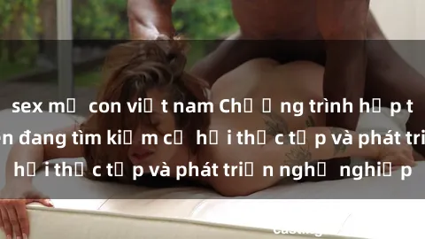 sex mẹ con việt nam Chương trình hợp tác JAV cho sinh viên đang tìm kiếm cơ hội thực tập và phát triển nghề nghiệp