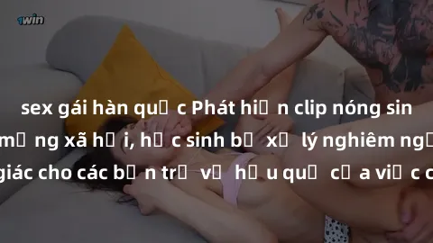 sex gái hàn quốc Phát hiện clip nóng sinh viên gây sốt trên mạng xã hội, học sinh bị xử lý nghiêm ngặt. Đây là cảnh giác cho các bạn trẻ về hậu quả của việc chia sẻ thông tin trái phép trên internet.