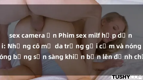 sex camera ẩn Phim sex milf hấp dẫn nhất mọi thời đại: Những cô mẹ da trắng gợi cảm và nóng bỏng sẵn sàng khiến bạn lên đỉnh chỉ trong chớp mắt!