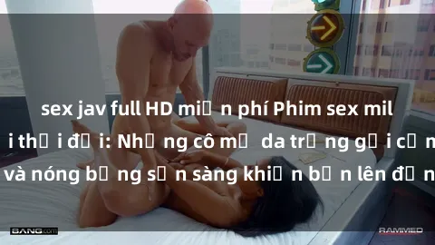 sex jav full HD miễn phí Phim sex milf hấp dẫn nhất mọi thời đại: Những cô mẹ da trắng gợi cảm và nóng bỏng sẵn sàng khiến bạn lên đỉnh chỉ trong chớp mắt!