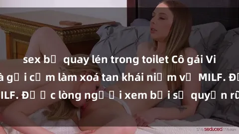 sex bị quay lén trong toilet Cô gái Việt Nam xinh đẹp và gợi cảm làm xoá tan khái niệm về MILF. Được lòng người xem bởi sự quyến rũ và dễ thương.