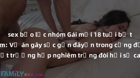 sex bạo lực nhóm Gái mới 18 tuổi bị trói và bị hiếp dâm: Vụ án gây sốc gần đâyến trong cộng đồng. Đây là một trường hợp nghiêm trọng đòi hỏi sự can thiệp mạnh mẽ từ phía công lý.
