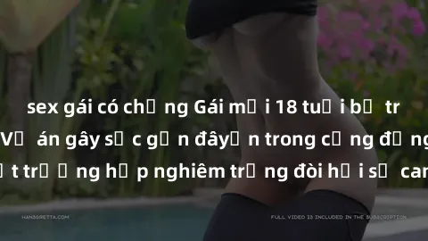 sex gái có chồng Gái mới 18 tuổi bị trói và bị hiếp dâm: Vụ án gây sốc gần đâyến trong cộng đồng. Đây là một trường hợp nghiêm trọng đòi hỏi sự can thiệp mạnh mẽ từ phía công lý.
