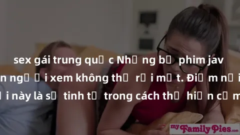 sex gái trung quốc Những bộ phim jav SM không che khiến người xem không thể rời mắt. Điểm nổi bật của thể loại này là sự tinh tế trong cách thể hiện cảm xúc và sự hấp dẫn của những cảnh quay.
