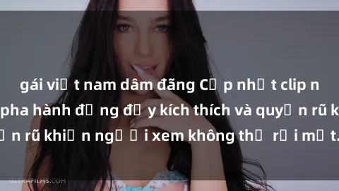 gái việt nam dâm đãng Cập nhật clip nóng BDSM: Những pha hành động đầy kích thích và quyến rũ khiến người xem không thể rời mắt. Đừng bỏ lỡ!