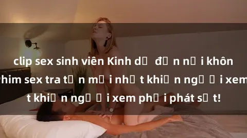 clip sex sinh viên Kinh dị đến nỗi không thể tin nổi: Phim sex tra tấn mới nhất khiến người xem phải phát sốt!