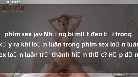 phim sex jav Những bí mật đen tối trong gia đình: Điều gì xảy ra khi loạn luân trong phim sex loạn luân trở thành hiện thực? Hấp dẫn và gây sốc!