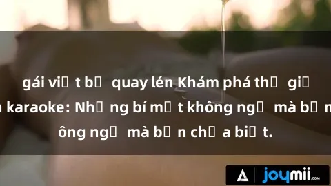 gái việt bị quay lén Khám phá thế giới sex ở quán karaoke: Những bí mật không ngờ mà bạn chưa biết.