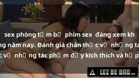 sex phòng tắm bộ phim sex  đáng xem không thể bỏ lỡ trong năm nay. Đánh giá chân thực về những tác phẩm đầy kích thích và hấp dẫn này.
