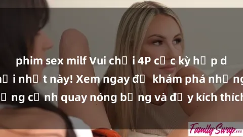 phim sex milf Vui chơi 4P cực kỳ hấp dẫn trong phim sex mới nhất này! Xem ngay để khám phá những cảnh quay nóng bỏng và đầy kích thích của bộ phim này!