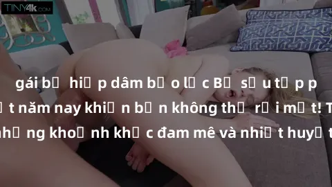 gái bị hiếp dâm bạo lực Bộ sưu tập phim sex Mỹ hot nhất năm nay khiến bạn không thể rời mắt! Tận hưởng những khoảnh khắc đam mê và nhiệt huyết trong các tác phẩm nóng bỏng này!