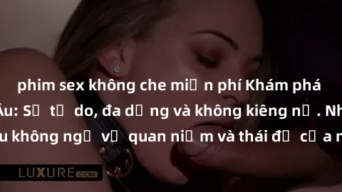 phim sex không che miễn phí Khám phá văn hóa sex Bắc Âu: Sự tự do, đa dạng và không kiêng nể. Những điều không ngờ về quan niệm và thái độ của người Bắc Âu đối với tình dục.