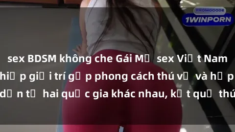 sex BDSM không che Gái Mỹ sex Việt Nam: Khi nền công nghiệp giải trí gặp phong cách thú vị và hấp dẫn từ hai quốc gia khác nhau, kết quả thú vị không thể bỏ qua.