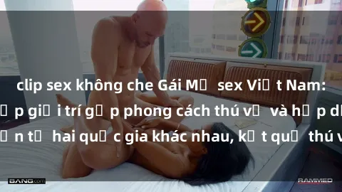 clip sex không che Gái Mỹ sex Việt Nam: Khi nền công nghiệp giải trí gặp phong cách thú vị và hấp dẫn từ hai quốc gia khác nhau, kết quả thú vị không thể bỏ qua.