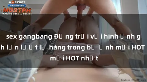 sex gangbang Động trời với hình ảnh gái xinh lần lượt lộ hàng trong bộ ảnh mới HOT nhất