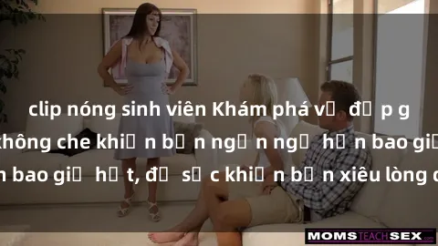 clip nóng sinh viên Khám phá vẻ đẹp gái Việt Nam nude không che khiến bạn ngẩn ngơ hơn bao giờ hết, đủ sức khiến bạn xiêu lòng đến ngất ngây