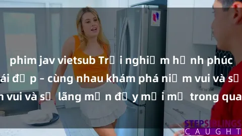 phim jav vietsub Trải nghiệm hạnh phúc khi làm tình với gái đẹp – cùng nhau khám phá niềm vui và sự lãng mạn đầy mới mẻ trong quan hệ của bạn.
