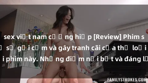 sex việt nam cưỡng hiếp [Review] Phim sex loli: Đánh giá về sự gợi cảm và gây tranh cãi của thể loại phim này. Những điểm nổi bật và đáng lưu ý khi xem phim loli.