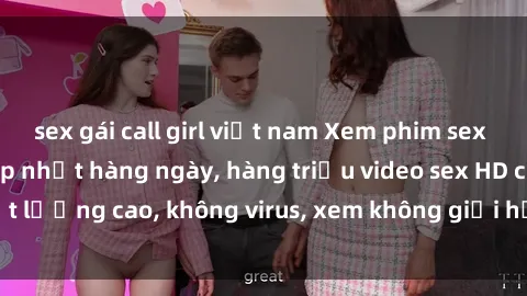 sex gái call girl việt nam Xem phim sex online miễn phí, cập nhật hàng ngày, hàng triệu video sex HD chất lượng cao, không virus, xem không giới hạn, hoàn toàn miễn phí.