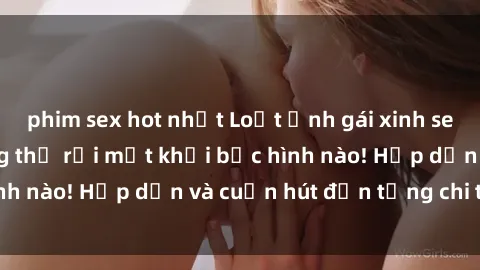 phim sex hot nhất Loạt ảnh gái xinh sex nóng bỏng, không thể rời mắt khỏi bức hình nào! Hấp dẫn và cuốn hút đến từng chi tiết.