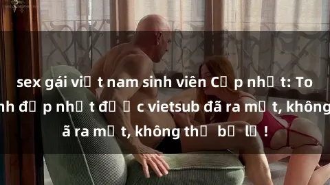 sex gái việt nam sinh viên Cập nhật: Top JAV idol xinh đẹp nhất được vietsub đã ra mắt, không thể bỏ lỡ!