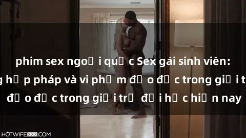 phim sex ngoại quốc Sex gái sinh viên: Hành vi gấu không hợp pháp và vi phạm đạo đức trong giới trẻ đại học hiện nay