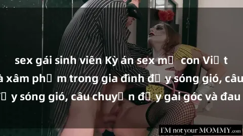 sex gái sinh viên Kỳ án sex mẹ con Việt Nam: Sự sở hữu và xâm phạm trong gia đình đầy sóng gió, câu chuyện đầy gai góc và đau lòng.