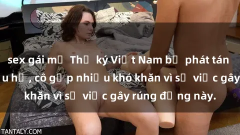 sex gái mỹ Thư ký Việt Nam bị phát tán clip sex đáng xấu hổ, cô gặp nhiều khó khăn vì sự việc gây rúng động này.