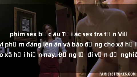 phim sex bắc âu Tội ác sex tra tấn Việt Nam: những vụ vi phạm đáng lên án và báo động cho xã hội hiện nay. Đừng lờ đi vấn đề nghiêm trọng này!
