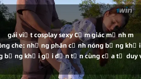 gái việt cosplay sexy Cảm giác mạnh mẽ với sex BDSM không che: những phân cảnh nóng bỏng khơi gợi đến tận cùng của tư duy và cơ thể.