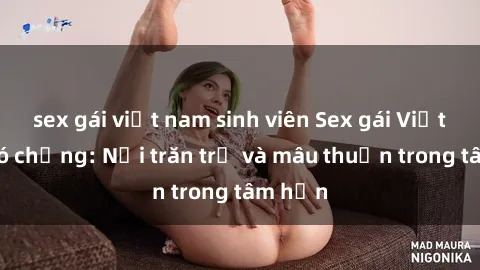 sex gái việt nam sinh viên Sex gái Việt Nam có chồng: Nỗi trăn trở và mâu thuẫn trong tâm hồn
