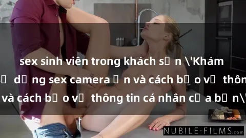 sex sinh viên trong khách sạn 'Khám phá nguy cơ của việc sử dụng sex camera ẩn và cách bảo vệ thông tin cá nhân của bạn'