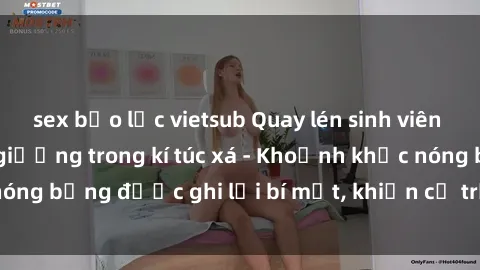 sex bạo lực vietsub Quay lén sinh viên làm tình ngay trên giường trong kí túc xá - Khoảnh khắc nóng bỏng được ghi lại bí mật, khiến cả trường học xôn xao.