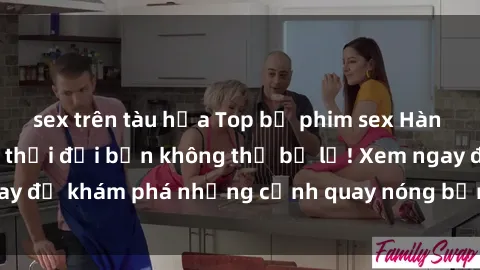 sex trên tàu hỏa Top bộ phim sex Hàn Quốc hot nhất mọi thời đại bạn không thể bỏ lỡ! Xem ngay để khám phá những cảnh quay nóng bỏng, đầy nghẹt thở!