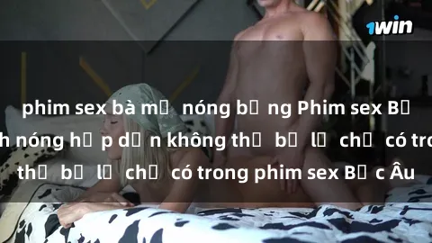 phim sex bà mẹ nóng bỏng Phim sex Bắc Âu: Những cảnh nóng hấp dẫn không thể bỏ lỡ chỉ có trong phim sex Bắc Âu