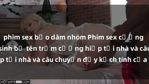 phim sex bạo dâm nhóm Phim sex cưỡng hiếp vietsub: Nữ sinh bị tên trộm cưỡng hiếp tại nhà và câu chuyện đầy kịch tính của vietsub