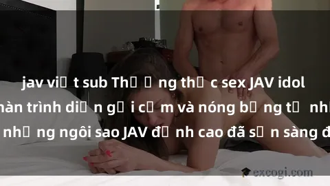 jav việt sub Thưởng thức sex JAV idol miễn phí: Những màn trình diễn gợi cảm và nóng bỏng từ những ngôi sao JAV đỉnh cao đã sẵn sàng để bạn khám phá.