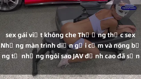 sex gái việt không che Thưởng thức sex JAV idol miễn phí: Những màn trình diễn gợi cảm và nóng bỏng từ những ngôi sao JAV đỉnh cao đã sẵn sàng để bạn khám phá.
