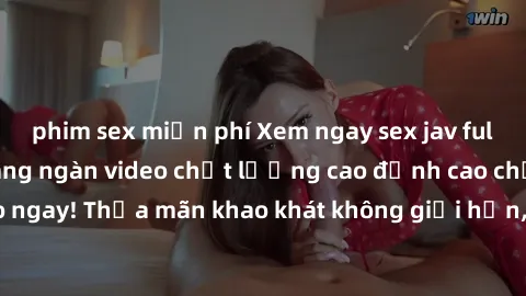 phim sex miễn phí Xem ngay sex jav full HD miễn phí - Hàng ngàn video chất lượng cao đỉnh cao chỉ cần click vào ngay! Thỏa mãn khao khát không giới hạn, đón chờ những trải nghiệm mới lạ!