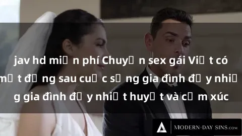 jav hd miễn phí Chuyện sex gái Việt có chồng: Những bí mật đằng sau cuộc sống gia đình đầy nhiệt huyết và cảm xúc