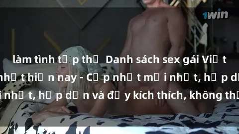 làm tình tập thể Danh sách sex gái Việt Nam sinh viên hot nhất hiện nay - Cập nhật mới nhất, hấp dẫn và đầy kích thích, không thể bỏ qua!