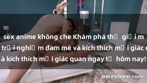sex anime không che Khám phá thế giới mới của sex online: trải nghiệm đam mê và kích thích mọi giác quan ngay từ hôm nay!