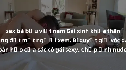 sex bà bầu việt nam Gái xinh khỏa thân khoe dáng nóng bỏng đốt mắt người xem. Bí quyết giữ vóc dáng hoàn hảo của các cô gái sexy. Chụp ảnh nude tự tin không sợ lộ hàng.